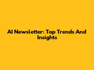 AI Newsletter: Top Trends And Insights