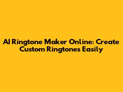 AI Ringtone Maker Online: Create Custom Ringtones Easily