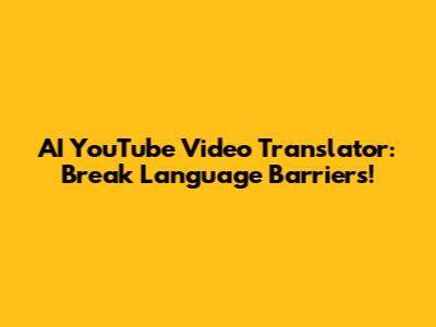 AI YouTube Video Translator: Break Language Barriers!