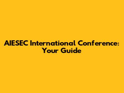 AIESEC International Conference: Your Guide