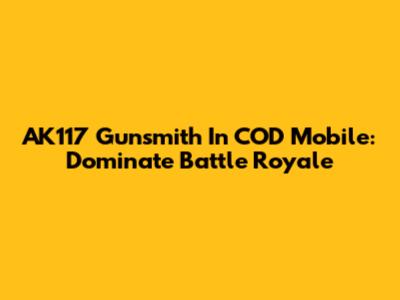 AK117 Gunsmith In COD Mobile: Dominate Battle Royale