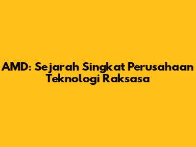 AMD: Sejarah Singkat Perusahaan Teknologi Raksasa