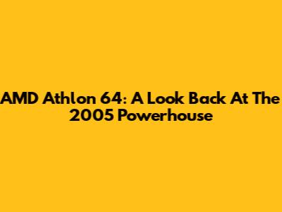 AMD Athlon 64: A Look Back At The 2005 Powerhouse