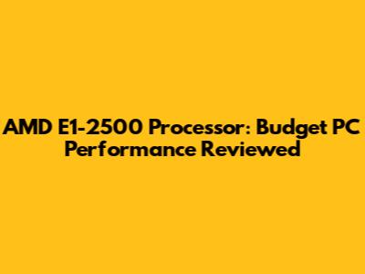 AMD E1-2500 Processor: Budget PC Performance Reviewed