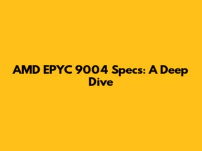 AMD EPYC 9004 Specs: A Deep Dive