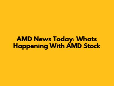 AMD News Today: What's Happening With AMD Stock