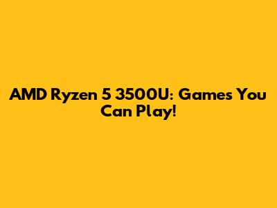 AMD Ryzen 5 3500U: Games You Can Play!