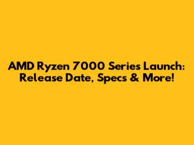 AMD Ryzen 7000 Series Launch: Release Date, Specs & More!
