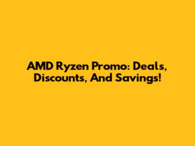 AMD Ryzen Promo: Deals, Discounts, And Savings!