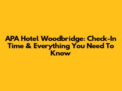 APA Hotel Woodbridge: Check-In Time & Everything You Need To Know