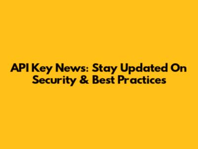 API Key News: Stay Updated On Security & Best Practices