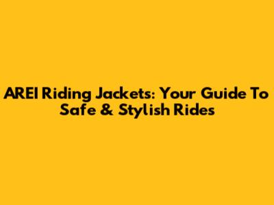 AREI Riding Jackets: Your Guide To Safe & Stylish Rides