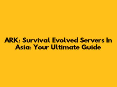 ARK: Survival Evolved Servers In Asia: Your Ultimate Guide