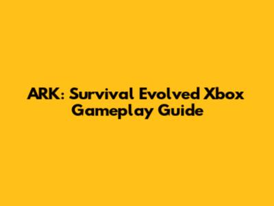 ARK: Survival Evolved Xbox Gameplay Guide