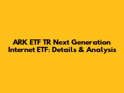 ARK ETF TR Next Generation Internet ETF: Details & Analysis