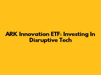 ARK Innovation ETF: Investing In Disruptive Tech