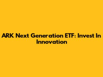ARK Next Generation ETF: Invest In Innovation