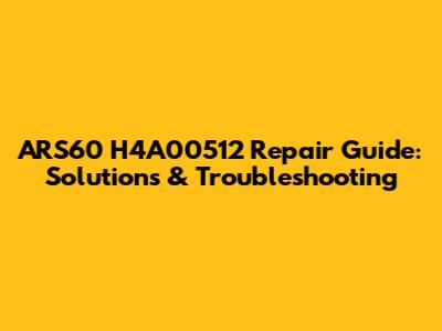 ARS60 H4A00512 Repair Guide: Solutions & Troubleshooting