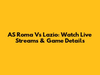 AS Roma Vs Lazio: Watch Live Streams & Game Details