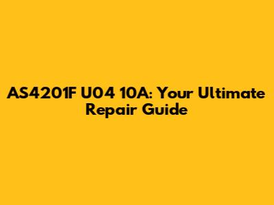 AS4201F U04 10A: Your Ultimate Repair Guide