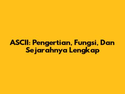 ASCII: Pengertian, Fungsi, Dan Sejarahnya Lengkap