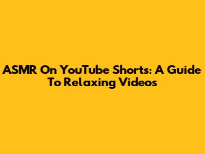 ASMR On YouTube Shorts: A Guide To Relaxing Videos