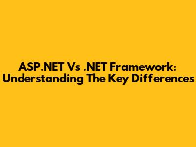 ASP.NET Vs .NET Framework: Understanding The Key Differences