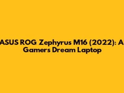 ASUS ROG Zephyrus M16 (2022): A Gamer's Dream Laptop