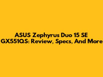 ASUS Zephyrus Duo 15 SE GX551QS: Review, Specs, And More