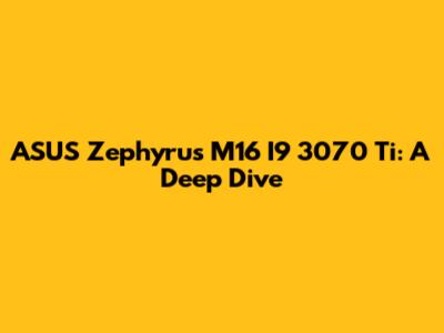 ASUS Zephyrus M16 I9 3070 Ti: A Deep Dive