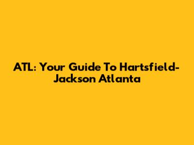 ATL: Your Guide To Hartsfield-Jackson Atlanta