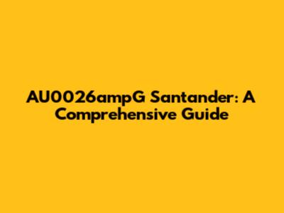 AU0026ampG Santander: A Comprehensive Guide