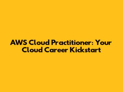 AWS Cloud Practitioner: Your Cloud Career Kickstart