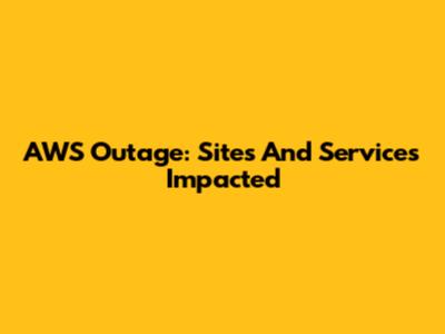 AWS Outage: Sites And Services Impacted