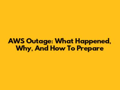 AWS Outage: What Happened, Why, And How To Prepare