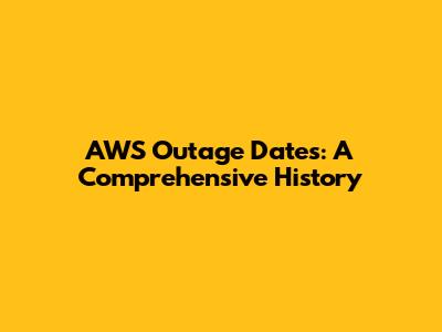 AWS Outage Dates: A Comprehensive History