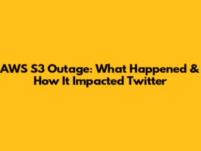 AWS S3 Outage: What Happened & How It Impacted Twitter