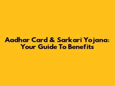 Aadhar Card & Sarkari Yojana: Your Guide To Benefits