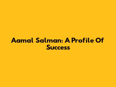 Aamal Salman: A Profile Of Success