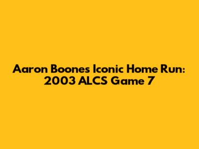Aaron Boone's Iconic Home Run: 2003 ALCS Game 7