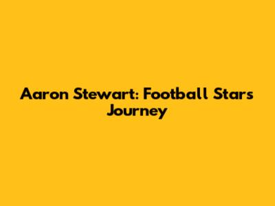 Aaron Stewart: Football Star's Journey