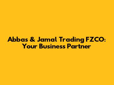Abbas & Jamal Trading FZCO: Your Business Partner