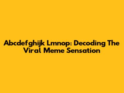 Abcdefghijk Lmnop: Decoding The Viral Meme Sensation