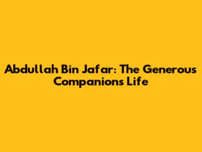 Abdullah Bin Ja'far: The Generous Companion's Life
