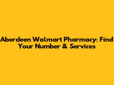 Aberdeen Walmart Pharmacy: Find Your Number & Services