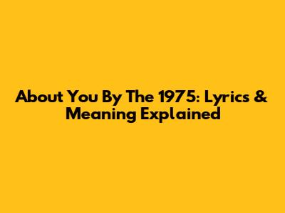 About You By The 1975: Lyrics & Meaning Explained