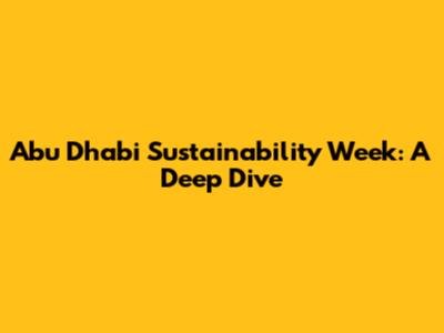 Abu Dhabi Sustainability Week: A Deep Dive