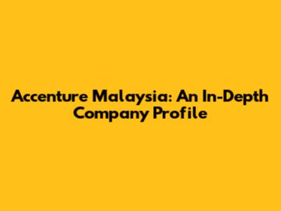 Accenture Malaysia: An In-Depth Company Profile