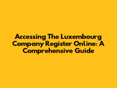 Accessing The Luxembourg Company Register Online: A Comprehensive Guide