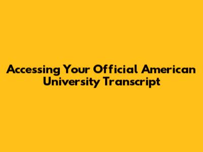 Accessing Your Official American University Transcript